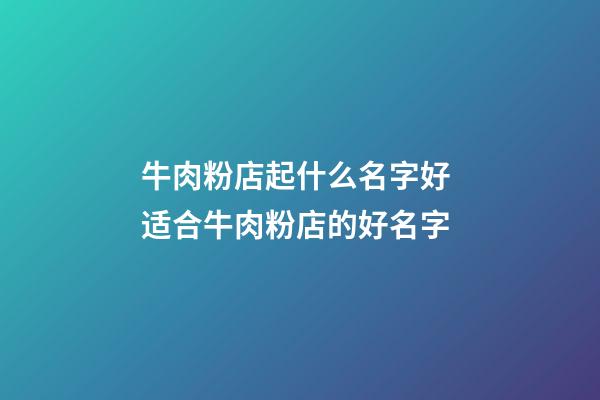 牛肉粉店起什么名字好 适合牛肉粉店的好名字-第1张-店铺起名-玄机派